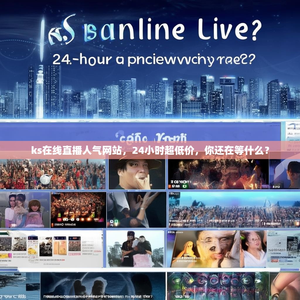 ks在线直播人气网站，24小时超低价，你还在等什么？