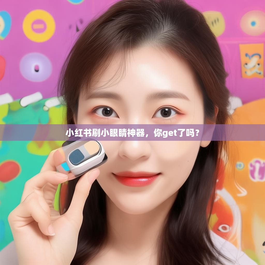 小红书刷小眼睛神器，你get了吗？