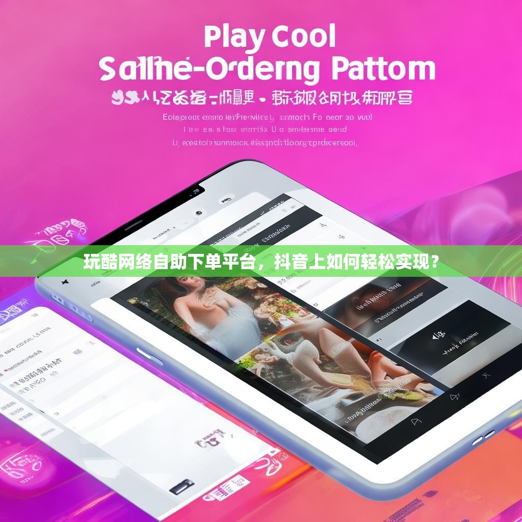 玩酷网络自助下单平台，抖音上如何轻松实现？