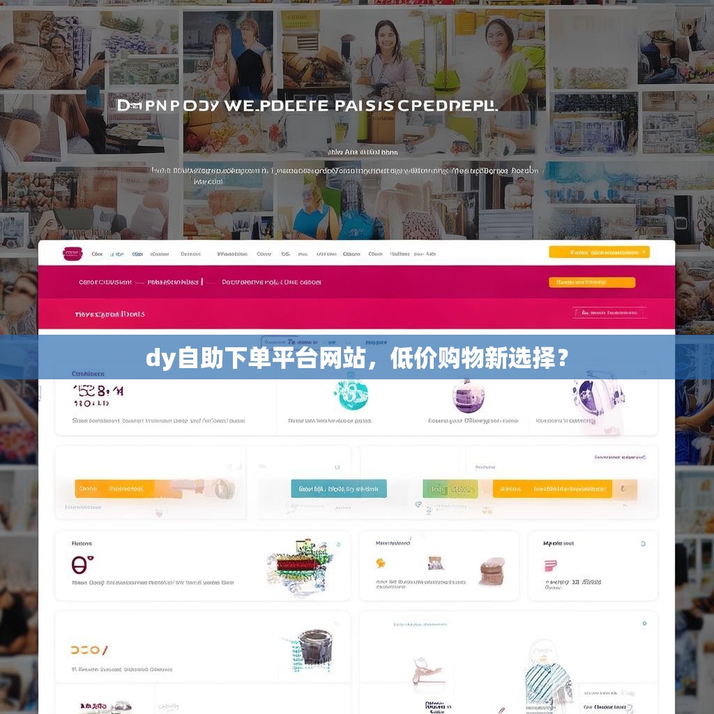 dy自助下单平台网站，低价购物新选择？