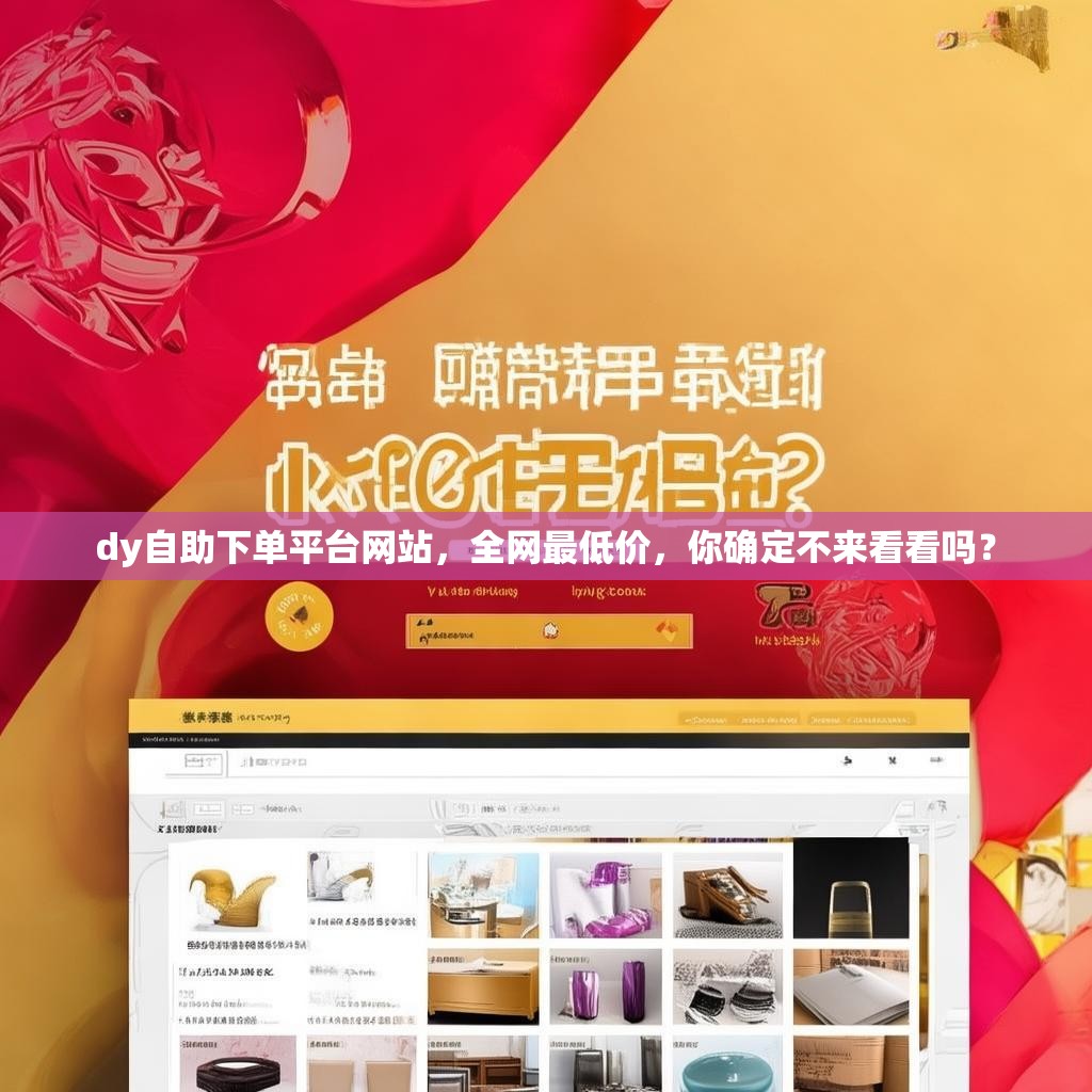 dy自助下单平台网站，全网最低价，你确定不来看看吗？