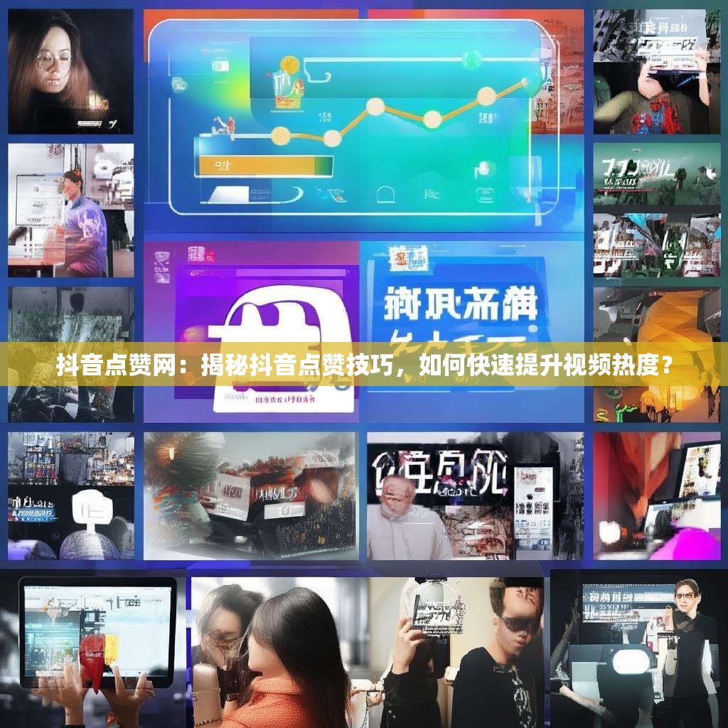 抖音点赞网：揭秘抖音点赞技巧，如何快速提升视频热度？