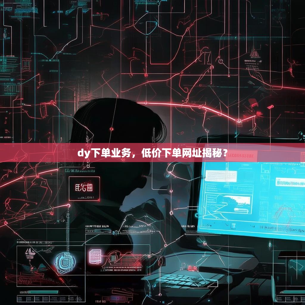 dy下单业务，低价下单网址揭秘？