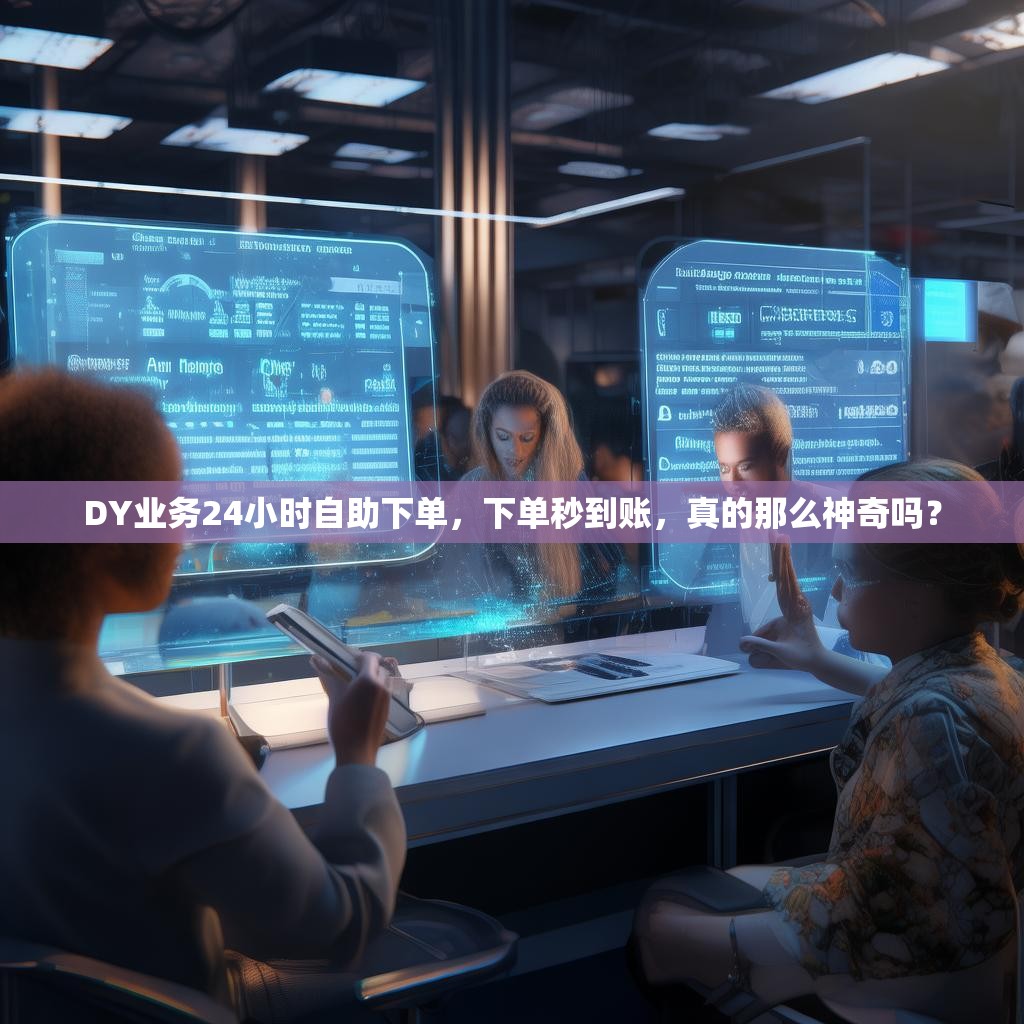 DY业务24小时自助下单，下单秒到账，真的那么神奇吗？