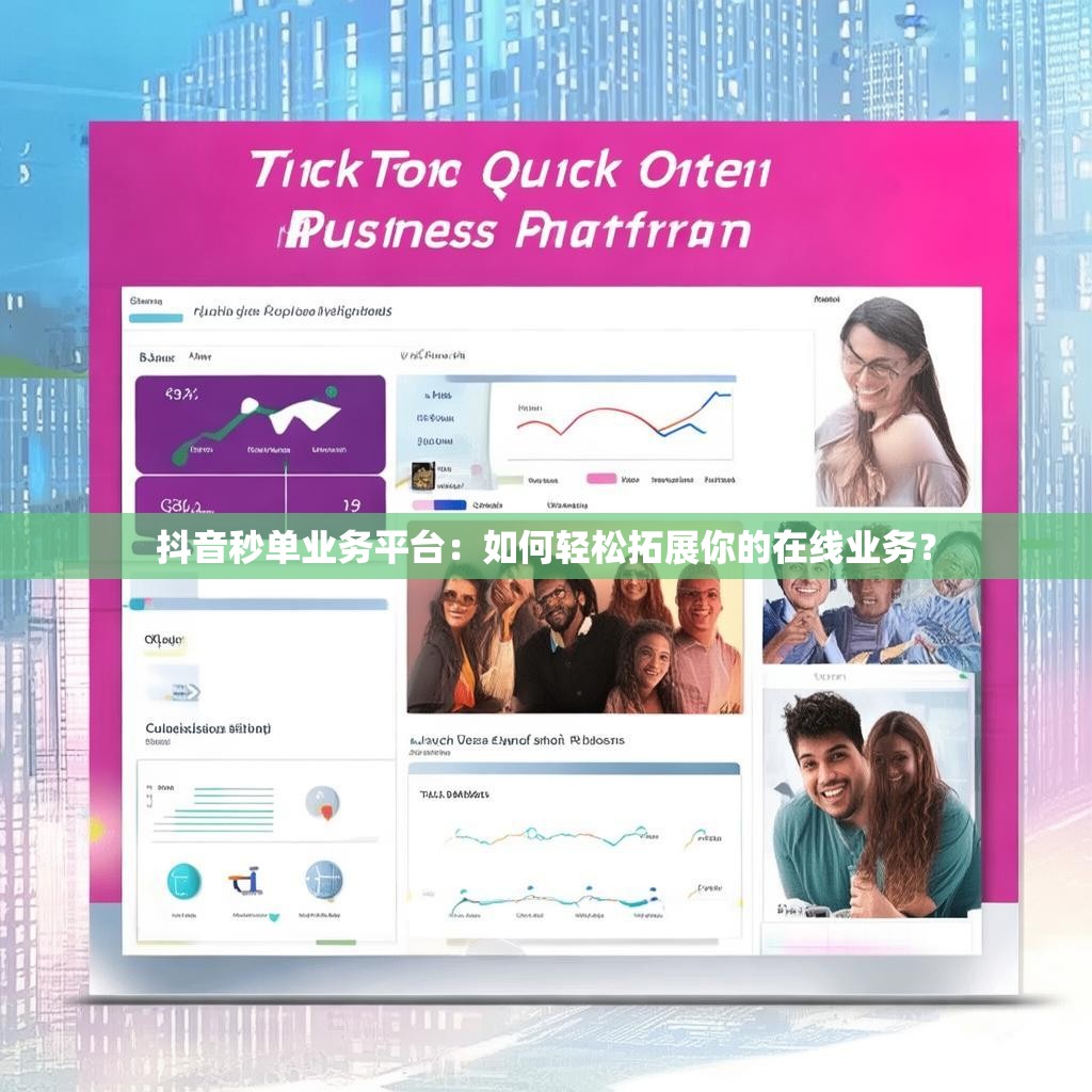 抖音秒单业务平台：如何轻松拓展你的在线业务？
